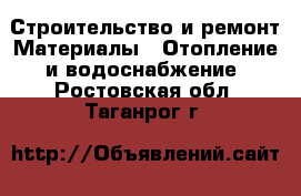 Строительство и ремонт Материалы - Отопление и водоснабжение. Ростовская обл.,Таганрог г.